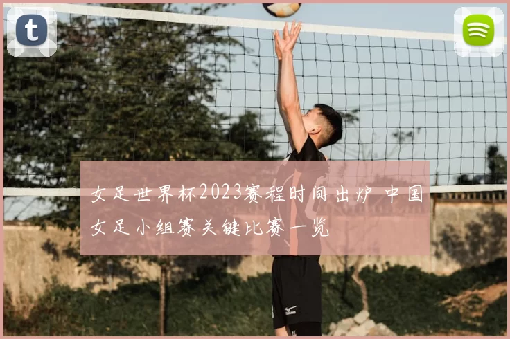 女足世界杯2023赛程时间出炉 中国女足小组赛关键比赛一览