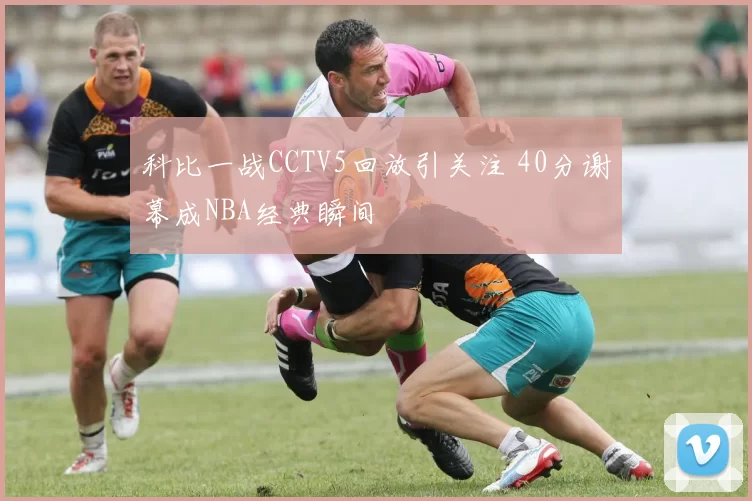 科比一战CCTV5回放引关注 40分谢幕成NBA经典瞬间