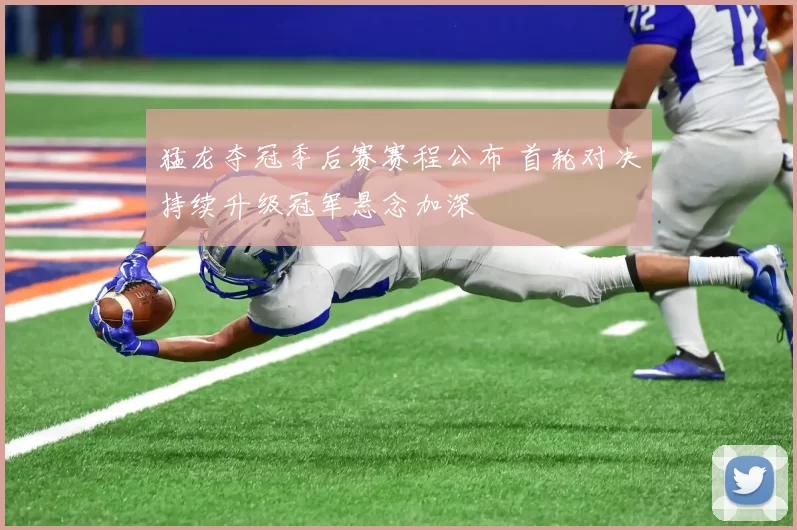 猛龙夺冠季后赛赛程公布 首轮对决持续升级冠军悬念加深
