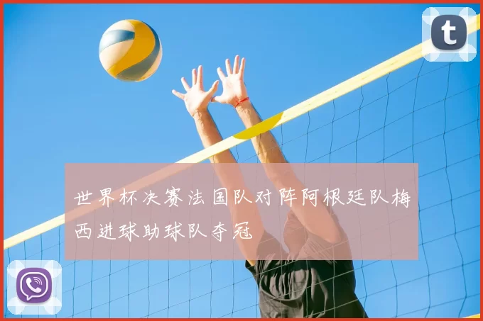 世界杯决赛法国队对阵阿根廷队梅西进球助球队夺冠