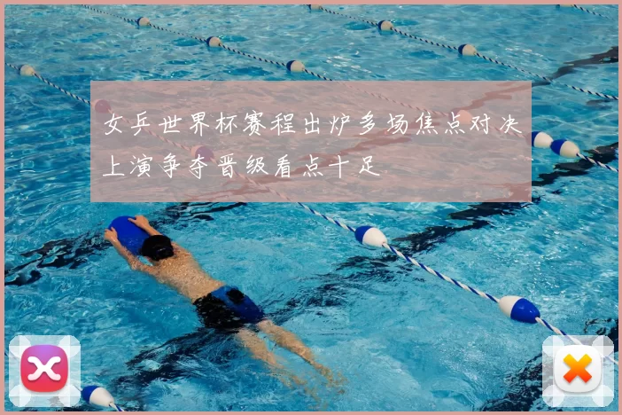 女乒世界杯赛程出炉多场焦点对决上演争夺晋级看点十足