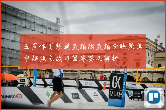 五星体育频道直播线直播今晚聚焦中超焦点战与篮球赛况解析