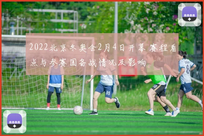 2022北京冬奥会2月4日开幕 赛程看点与参赛国备战情况及影响
