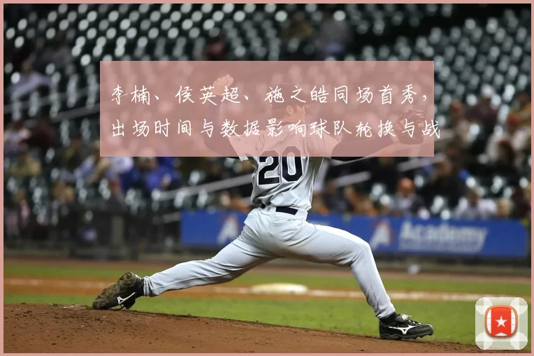 李楠、侯英超、施之皓同场首秀，出场时间与数据影响球队轮换与战术