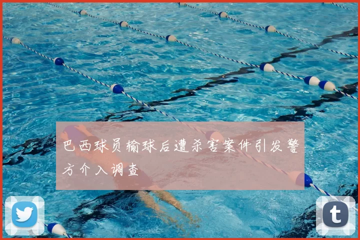 巴西球员输球后遭杀害案件引发警方介入调查