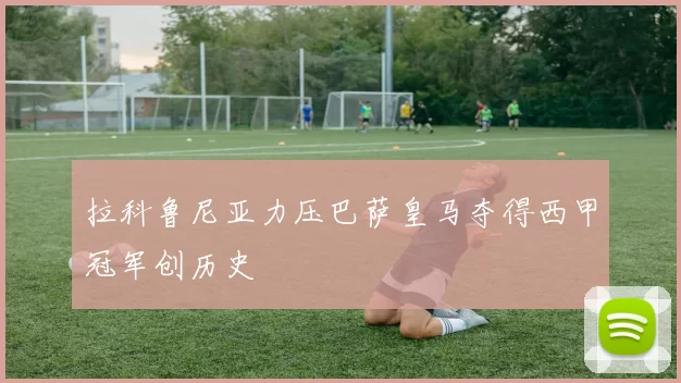 拉科鲁尼亚力压巴萨皇马夺得西甲冠军创历史