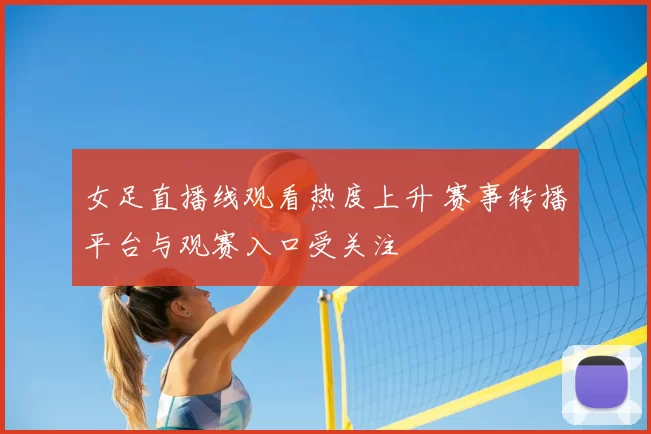 女足直播线观看热度上升 赛事转播平台与观赛入口受关注