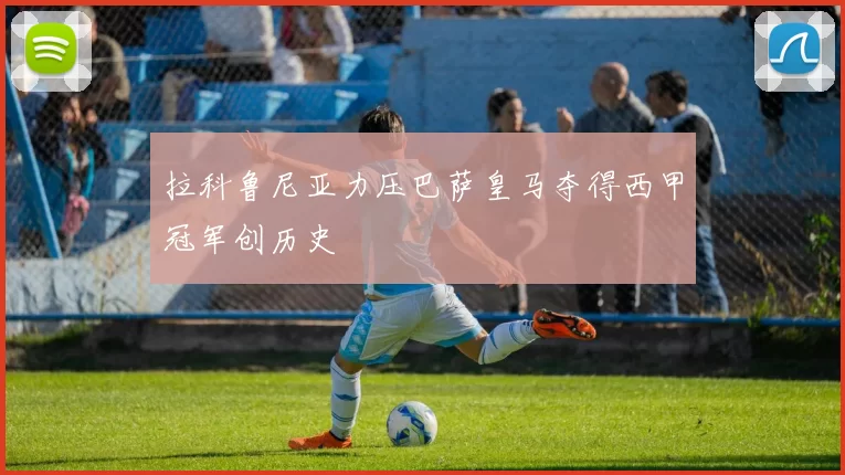 拉科鲁尼亚力压巴萨皇马夺得西甲冠军创历史