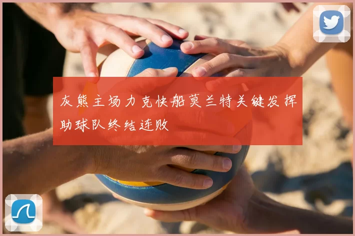 灰熊主场力克快船莫兰特关键发挥助球队终结连败