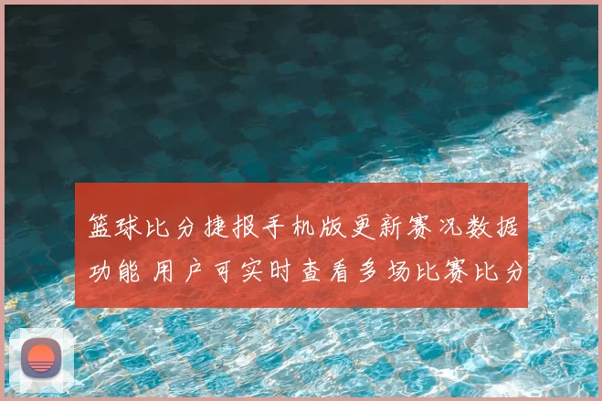 篮球比分捷报手机版更新赛况数据功能 用户可实时查看多场比赛比分与赛程