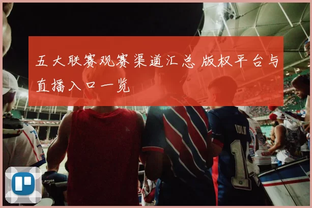 五大联赛观赛渠道汇总 版权平台与直播入口一览