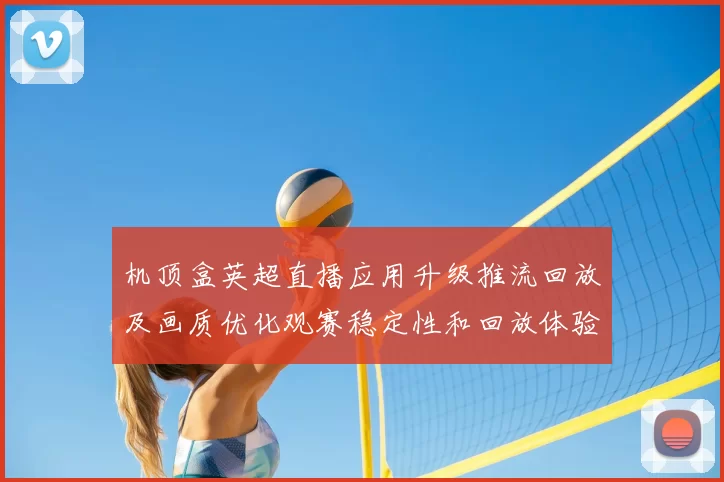 机顶盒英超直播应用升级推流回放及画质优化观赛稳定性和回放体验
