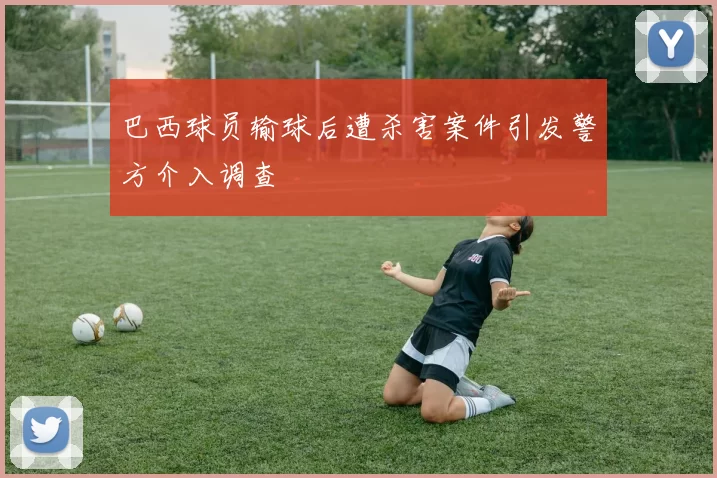 巴西球员输球后遭杀害案件引发警方介入调查