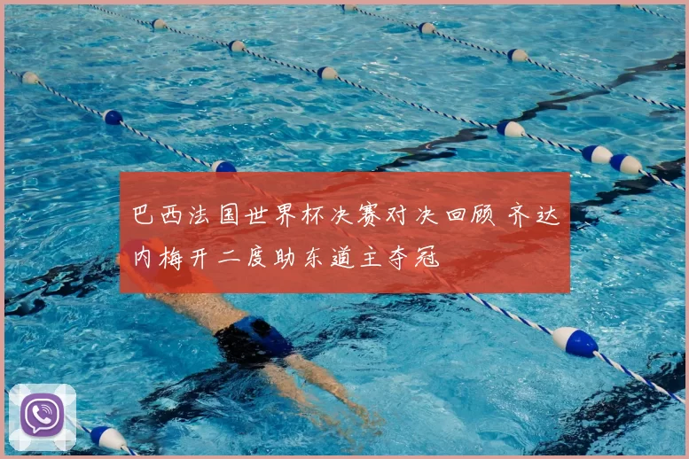 巴西法国世界杯决赛对决回顾 齐达内梅开二度助东道主夺冠
