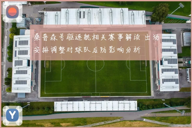 桑普森号驱逐舰相关赛事解读 出场安排调整对球队后防影响分析