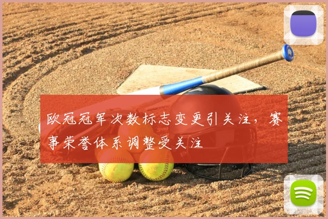 欧冠冠军次数标志变更引关注,赛事荣誉体系调整受关注