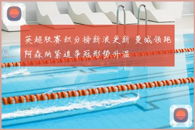 英超联赛积分榜新浪更新 曼城领跑阿森纳紧追争冠形势升温