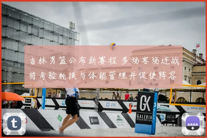 吉林男篮公布新赛程 多场客场连战将考验轮换与体能管理并促使阵容调整