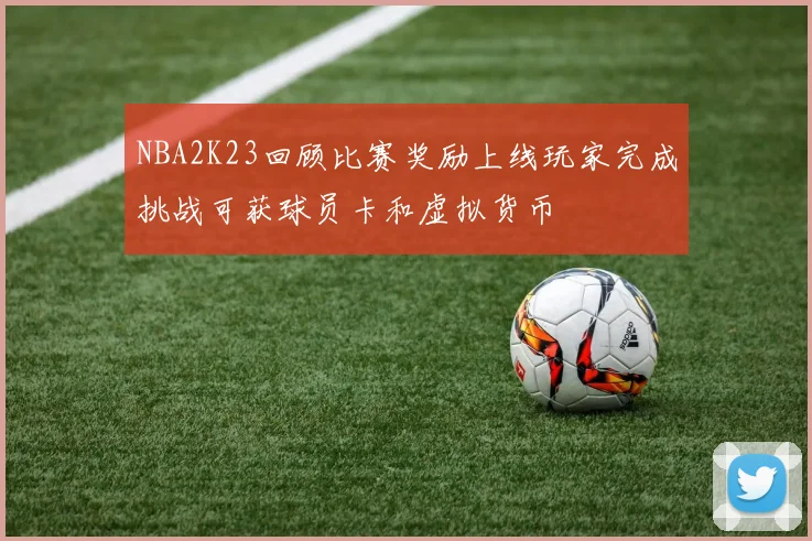 NBA2K23回顾比赛奖励上线玩家完成挑战可获球员卡和虚拟货币