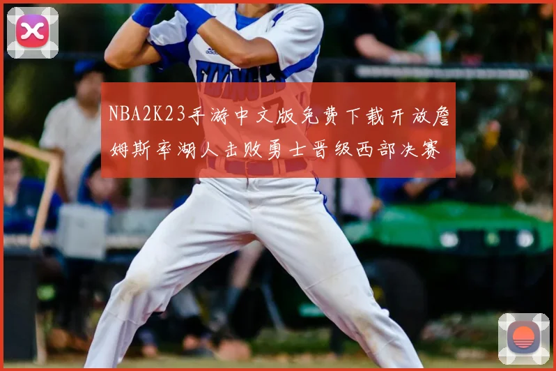 NBA2K23手游中文版免费下载开放詹姆斯率湖人击败勇士晋级西部决赛