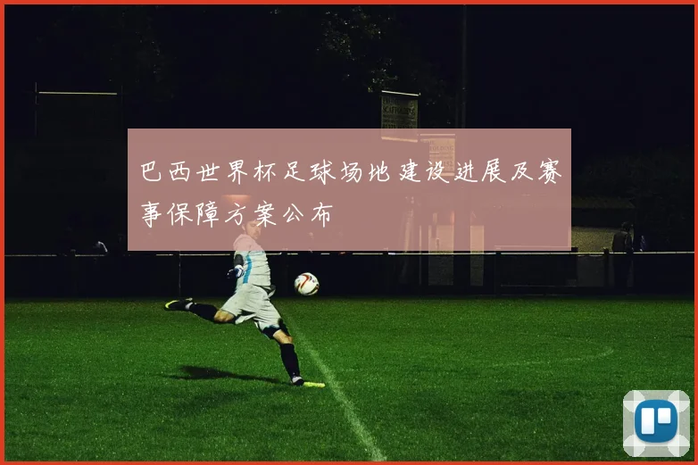巴西世界杯足球场地建设进展及赛事保障方案公布