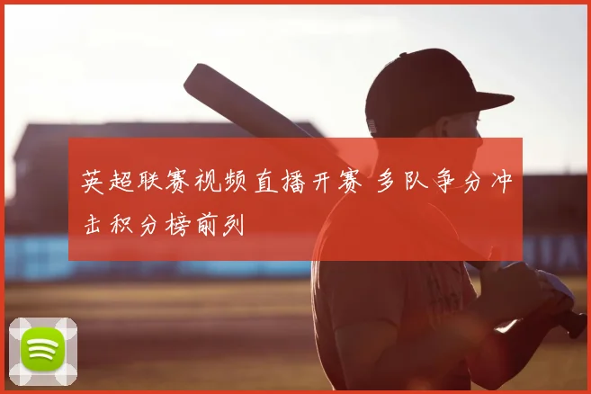 英超联赛视频直播开赛 多队争分冲击积分榜前列