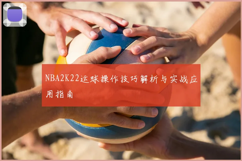 NBA2K22运球操作技巧解析与实战应用指南