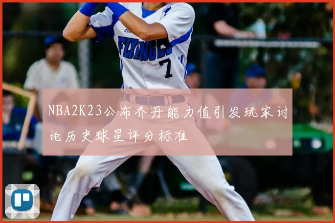 NBA2K23公布乔丹能力值引发玩家讨论历史球星评分标准